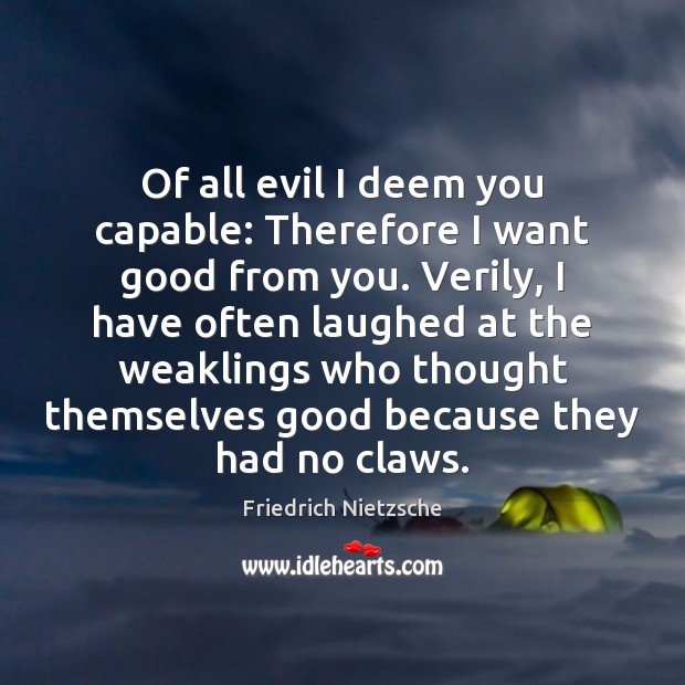 Of all evil I deem you capable: Therefore I want good from Friedrich Nietzsche Picture Quote