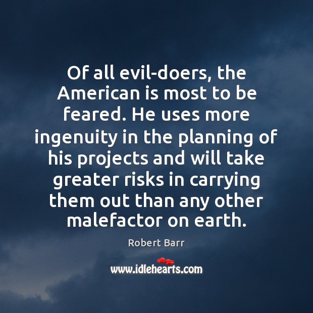 Of all evil-doers, the American is most to be feared. He uses Robert Barr Picture Quote