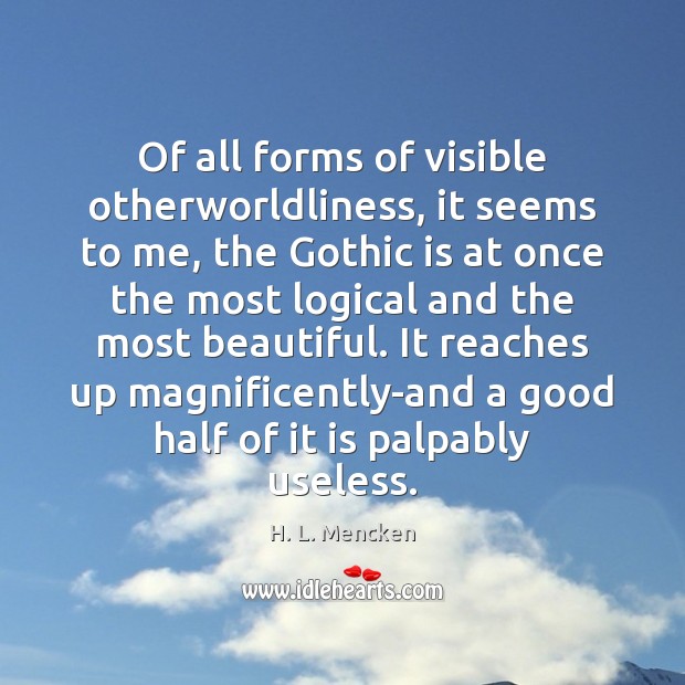 Of all forms of visible otherworldliness, it seems to me, the Gothic H. L. Mencken Picture Quote