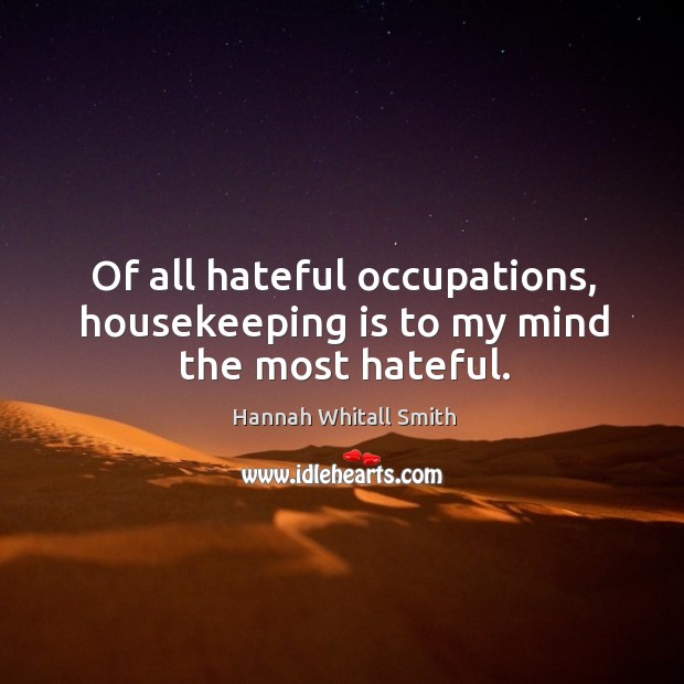 Of all hateful occupations, housekeeping is to my mind the most hateful. Image