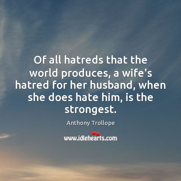 Of all hatreds that the world produces, a wife’s hatred for her Hate Quotes Image