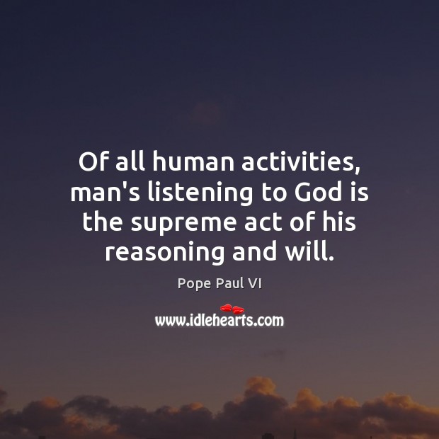 Of all human activities, man’s listening to God is the supreme act Pope Paul VI Picture Quote