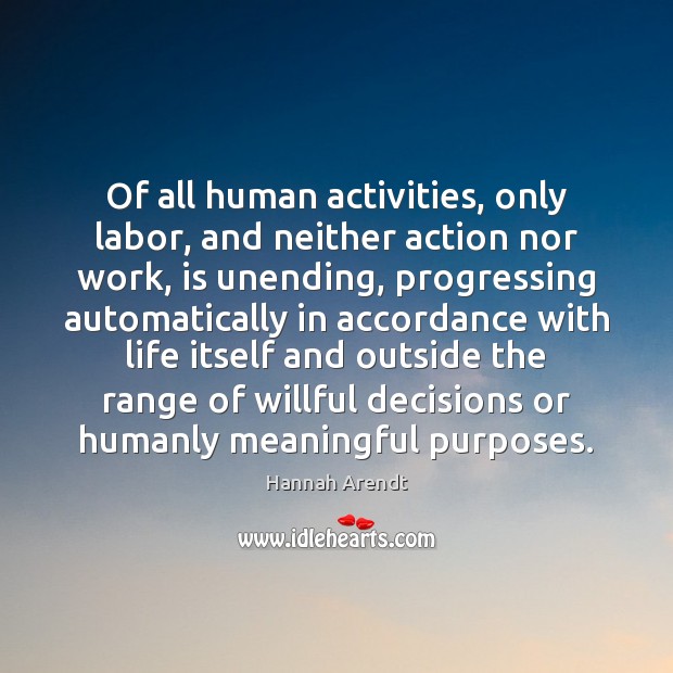 Of all human activities, only labor, and neither action nor work, is Hannah Arendt Picture Quote