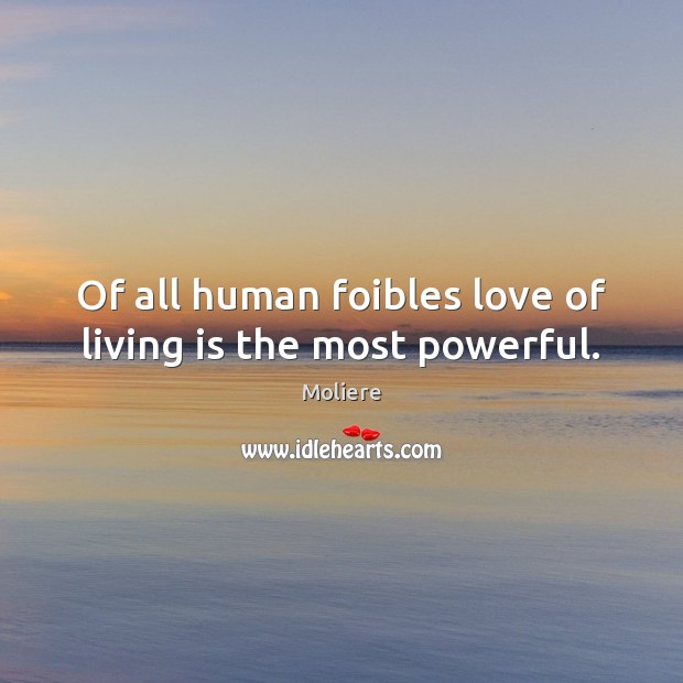 Of all human foibles love of living is the most powerful. Moliere Picture Quote