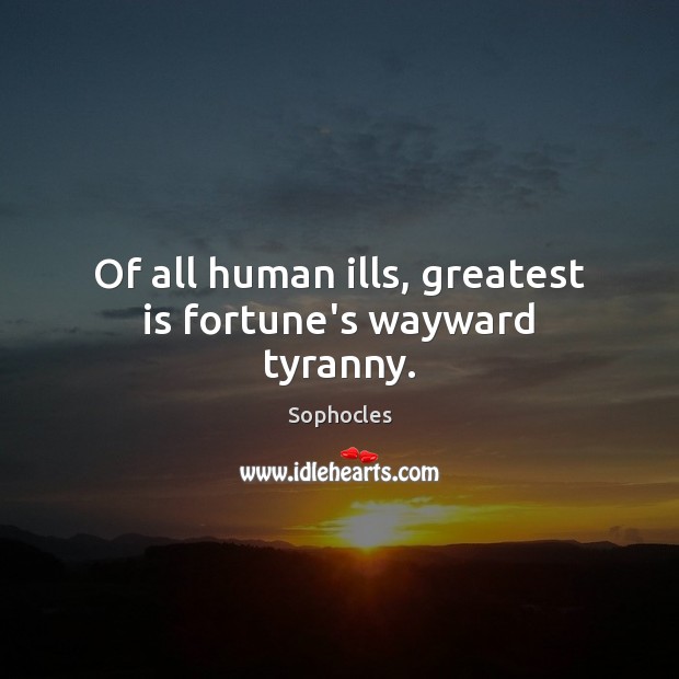 Of all human ills, greatest is fortune’s wayward tyranny. Sophocles Picture Quote