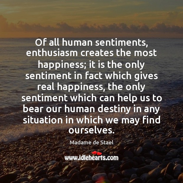 Of all human sentiments, enthusiasm creates the most happiness; it is the Image