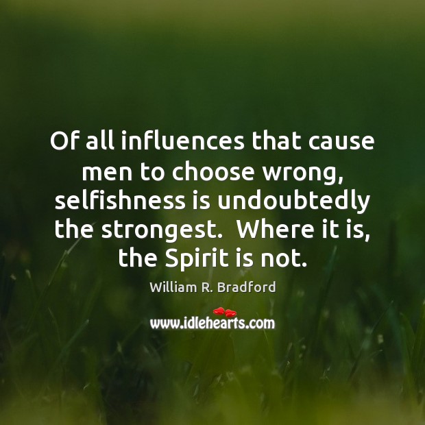 Of all influences that cause men to choose wrong, selfishness is undoubtedly William R. Bradford Picture Quote