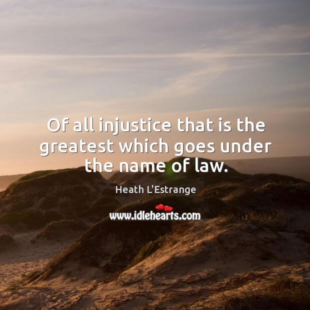 Of all injustice that is the greatest which goes under the name of law. Image