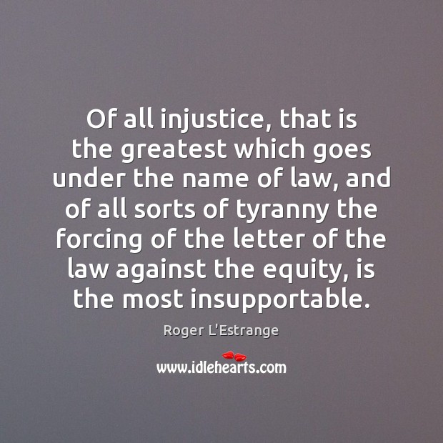 Of all injustice, that is the greatest which goes under the name Roger L’Estrange Picture Quote