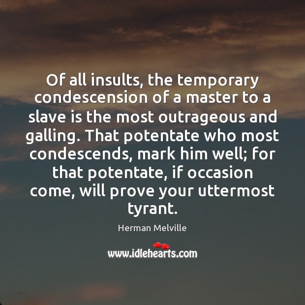 Of all insults, the temporary condescension of a master to a slave Herman Melville Picture Quote