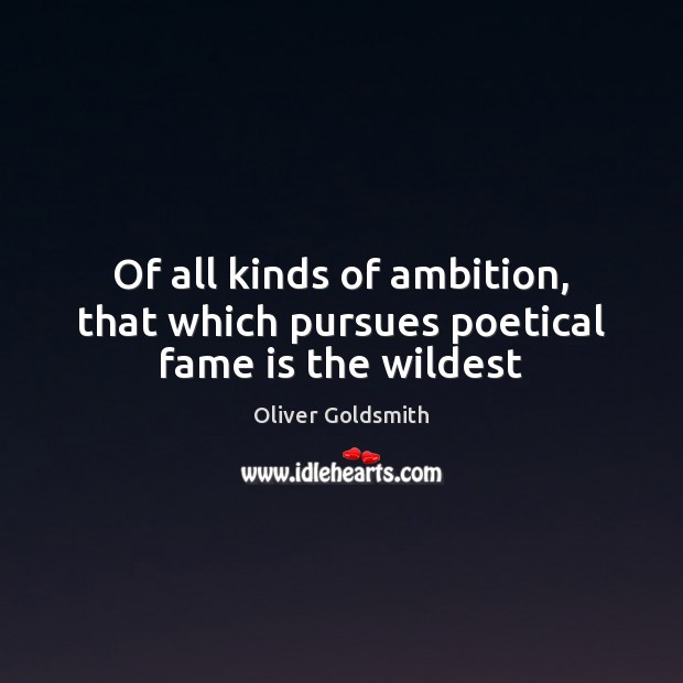 Of all kinds of ambition, that which pursues poetical fame is the wildest Oliver Goldsmith Picture Quote