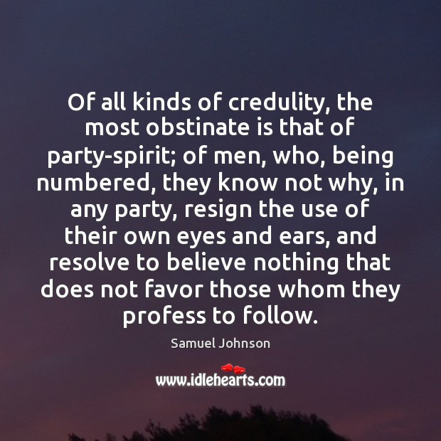 Of all kinds of credulity, the most obstinate is that of party-spirit; Samuel Johnson Picture Quote
