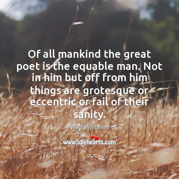 Of all mankind the great poet is the equable man. Not in Walt Whitman Picture Quote