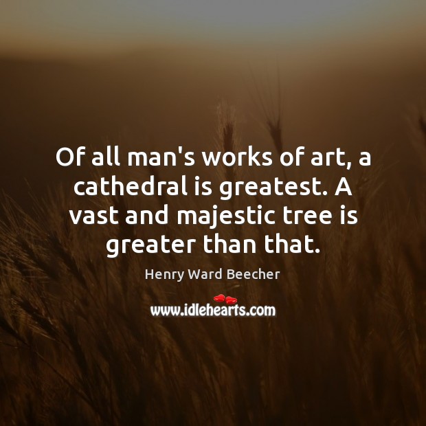 Of all man’s works of art, a cathedral is greatest. A vast Henry Ward Beecher Picture Quote