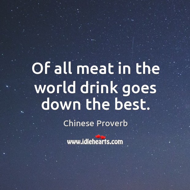 Of all meat in the world drink goes down the best. Chinese Proverbs Image