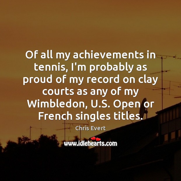 Of all my achievements in tennis, I’m probably as proud of my Chris Evert Picture Quote