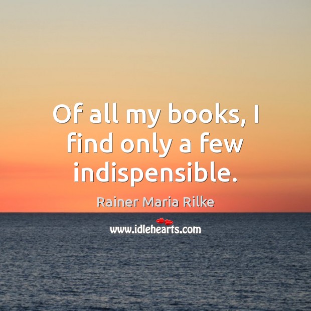 Of all my books, I find only a few indispensible. Rainer Maria Rilke Picture Quote