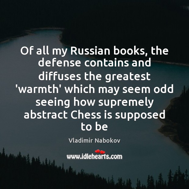 Of all my Russian books, the defense contains and diffuses the greatest Vladimir Nabokov Picture Quote
