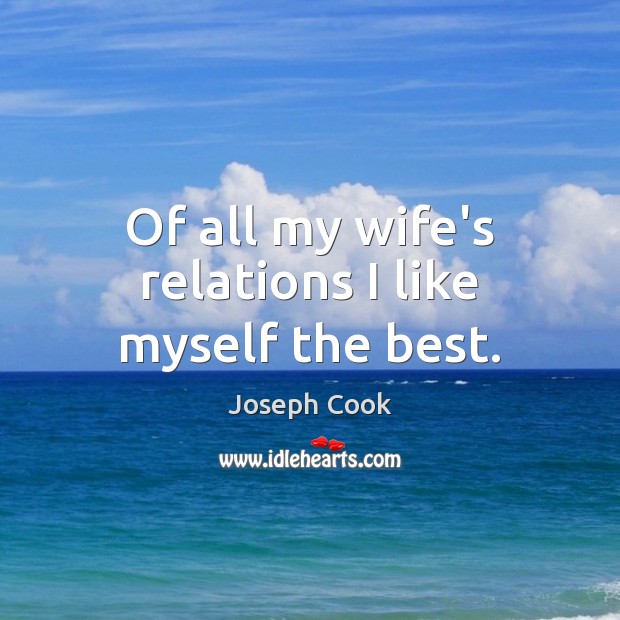 Of all my wife’s relations I like myself the best. Joseph Cook Picture Quote