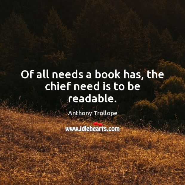 Of all needs a book has, the chief need is to be readable. Anthony Trollope Picture Quote