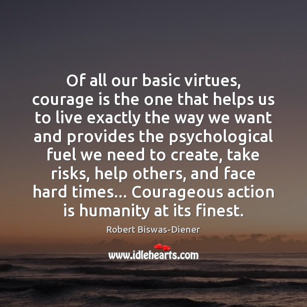Of all our basic virtues, courage is the one that helps us Robert Biswas-Diener Picture Quote