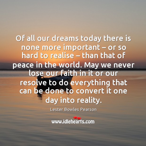 Of all our dreams today there is none more important – or so hard to realise – than that of peace in the world. Image