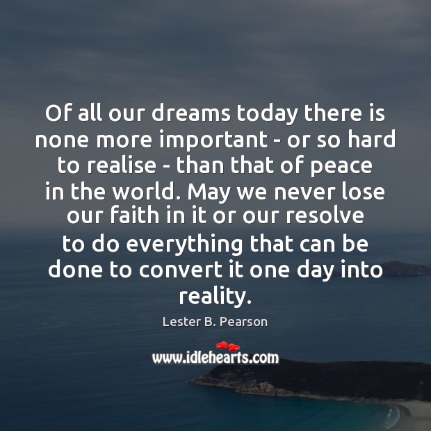 Of all our dreams today there is none more important – or Lester B. Pearson Picture Quote