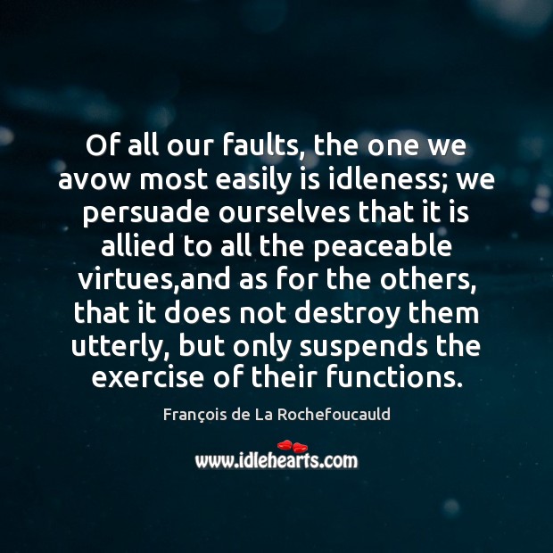 Of all our faults, the one we avow most easily is idleness; François de La Rochefoucauld Picture Quote