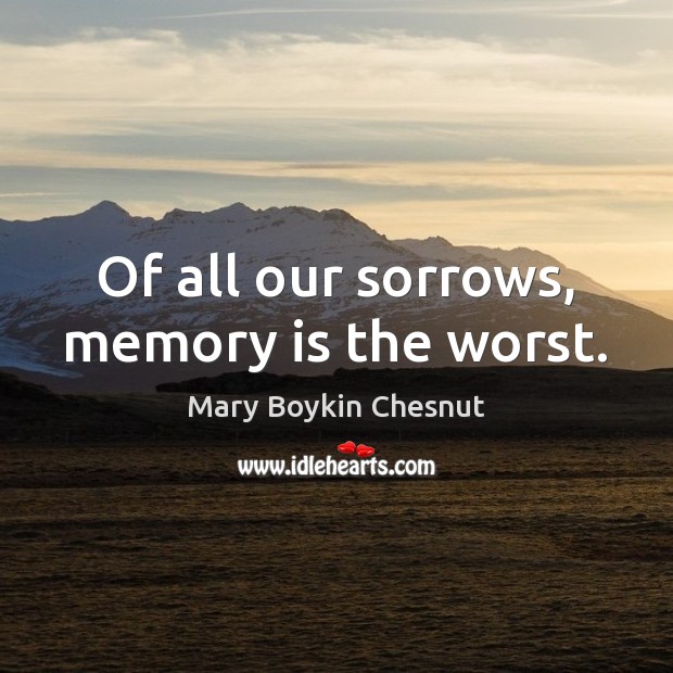 Of all our sorrows, memory is the worst. Mary Boykin Chesnut Picture Quote