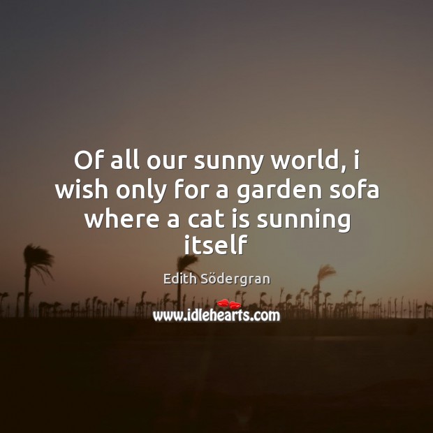 Of all our sunny world, i wish only for a garden sofa where a cat is sunning itself Edith Södergran Picture Quote