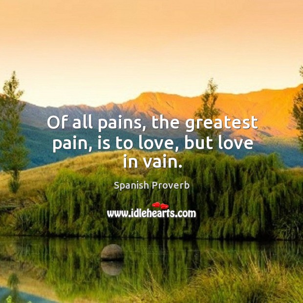 Of all pains, the greatest pain, is to love, but love in vain. Image