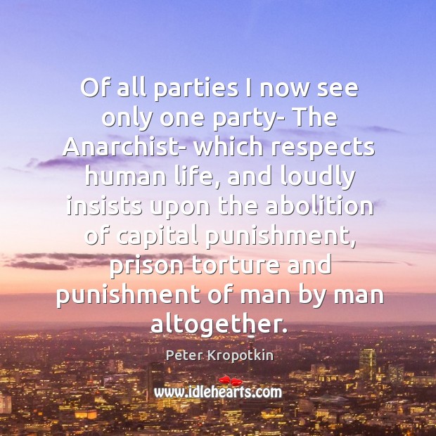 Of all parties I now see only one party- The Anarchist- which Peter Kropotkin Picture Quote