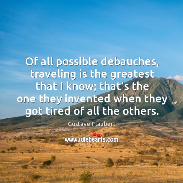 Of all possible debauches, traveling is the greatest that I know; Travel Quotes Image