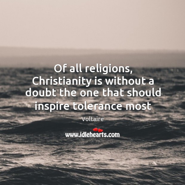 Of all religions, Christianity is without a doubt the one that should Voltaire Picture Quote