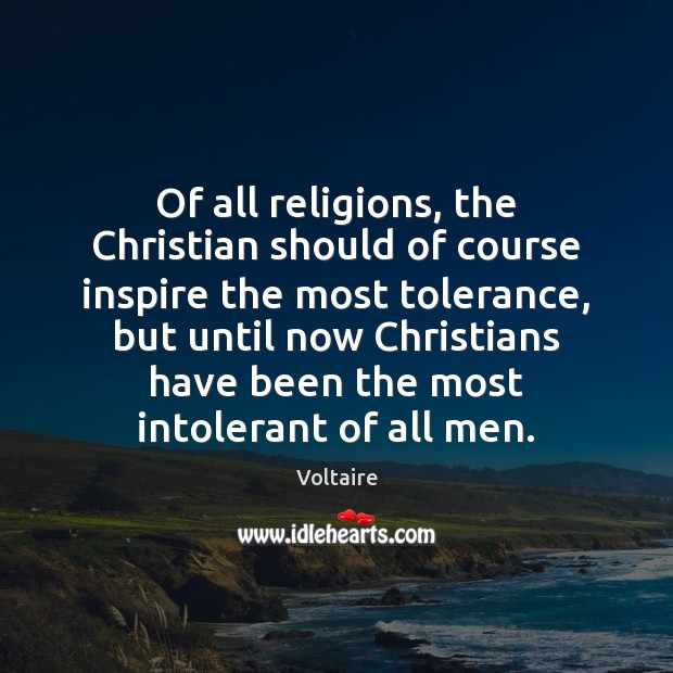 Of all religions, the Christian should of course inspire the most tolerance, Voltaire Picture Quote