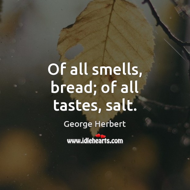 Of all smells, bread; of all tastes, salt. George Herbert Picture Quote