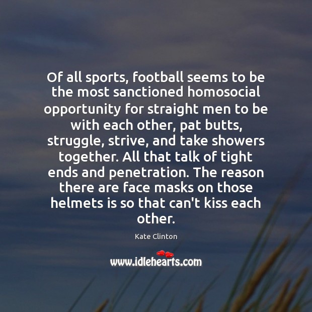 Of all sports, football seems to be the most sanctioned homosocial opportunity Kate Clinton Picture Quote