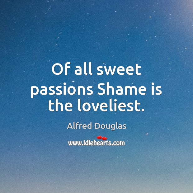 Of all sweet passions Shame is the loveliest. Alfred Douglas Picture Quote