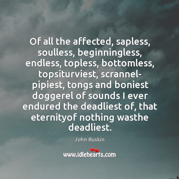 Of all the affected, sapless, soulless, beginningless, endless, topless, bottomless, topsiturviest, scrannel- Image