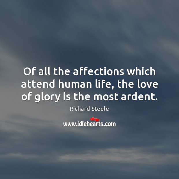 Of all the affections which attend human life, the love of glory is the most ardent. Richard Steele Picture Quote