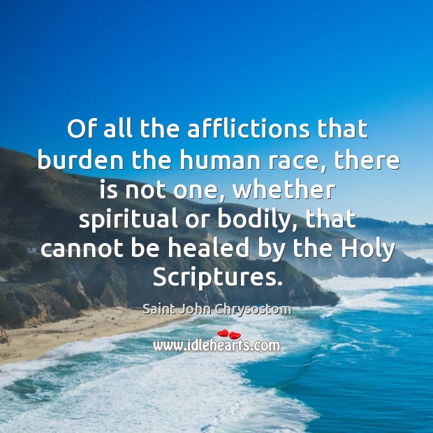 Of all the afflictions that burden the human race, there is not Saint John Chrysostom Picture Quote
