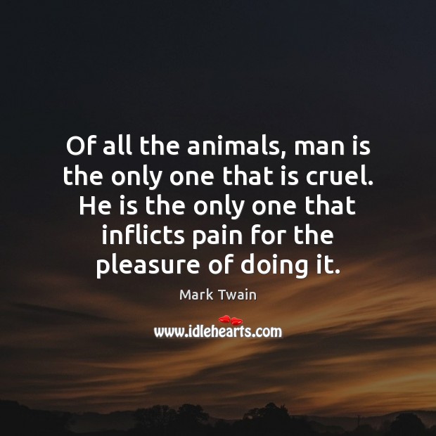 Of all the animals, man is the only one that is cruel. Image