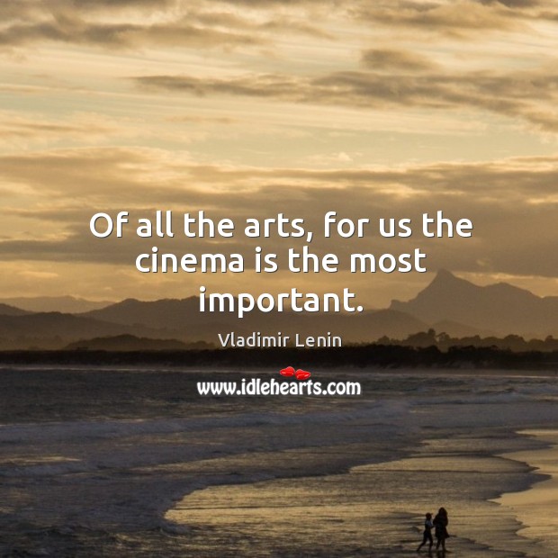 Of all the arts, for us the cinema is the most important. Image