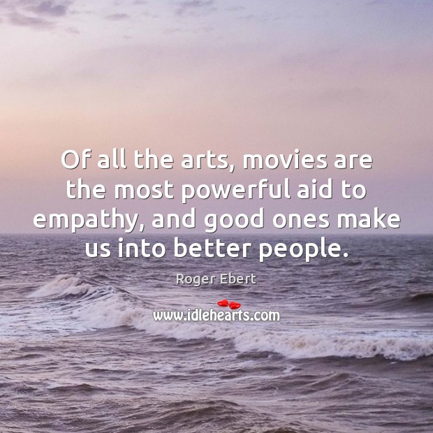 Of all the arts, movies are the most powerful aid to empathy, Roger Ebert Picture Quote