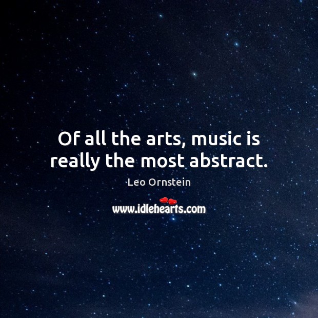 Of all the arts, music is really the most abstract. Leo Ornstein Picture Quote