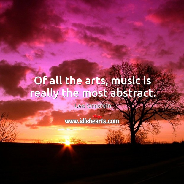Of all the arts, music is really the most abstract. Image