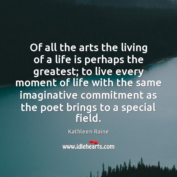 Of all the arts the living of a life is perhaps the Image