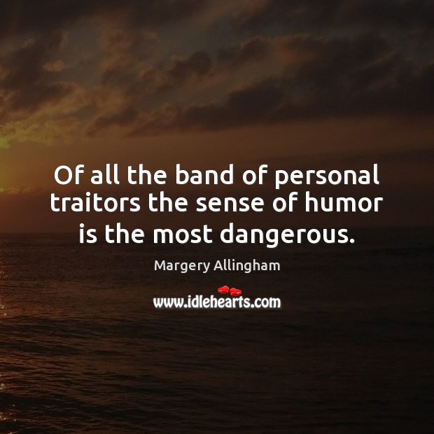 Of all the band of personal traitors the sense of humor is the most dangerous. Margery Allingham Picture Quote
