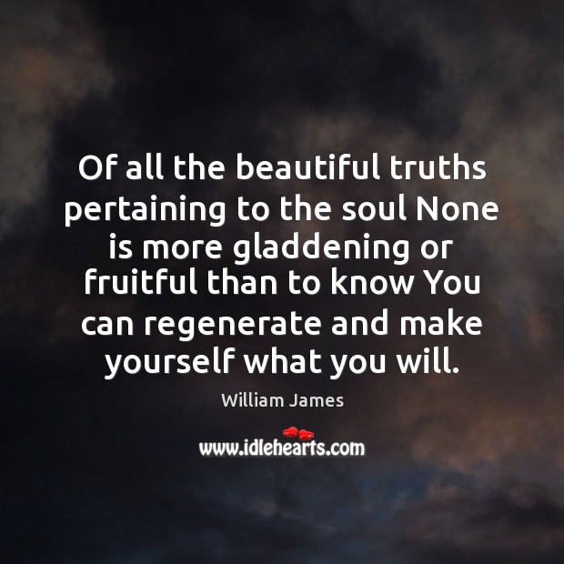 Of all the beautiful truths pertaining to the soul None is more William James Picture Quote