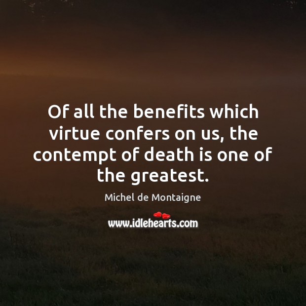 Of all the benefits which virtue confers on us, the contempt of Michel de Montaigne Picture Quote